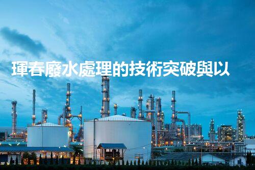 琿春廢水處理的技術突破與以后展望？